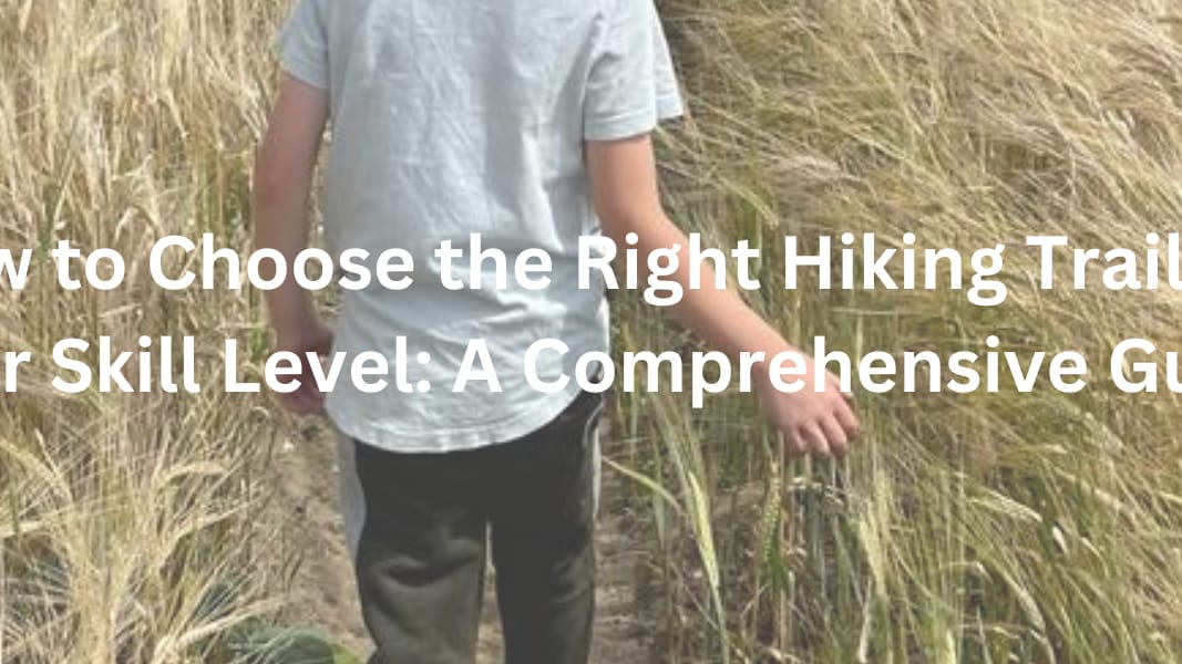 How to Choose the Right Hiking Trail for Your Skill Level A Comprehensive Guide