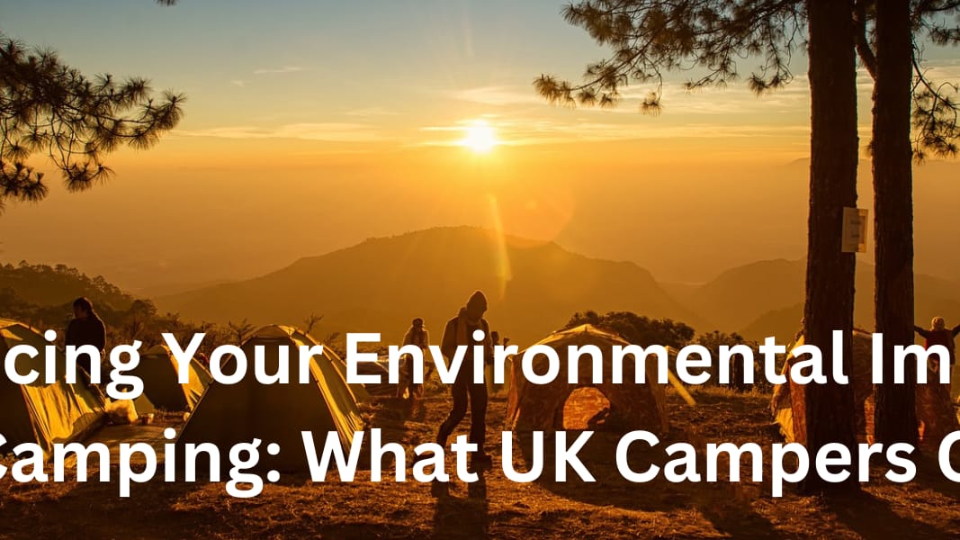 Reducing Your Environmental Impact While Camping What UK Campers Can Do
