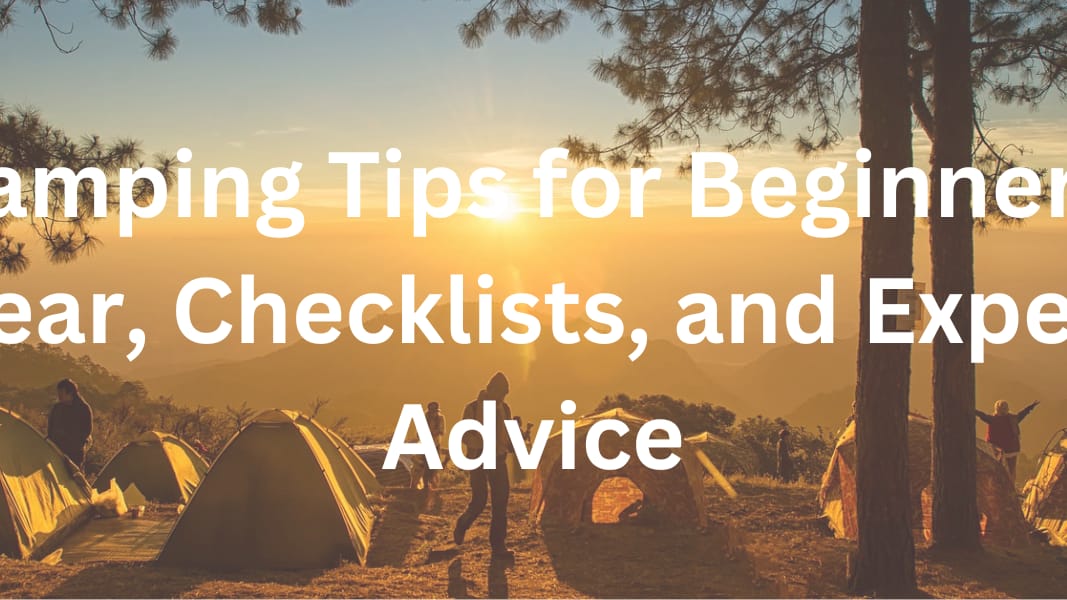 Camping Tips for Beginners: Gear, Checklists, and Expert Advice