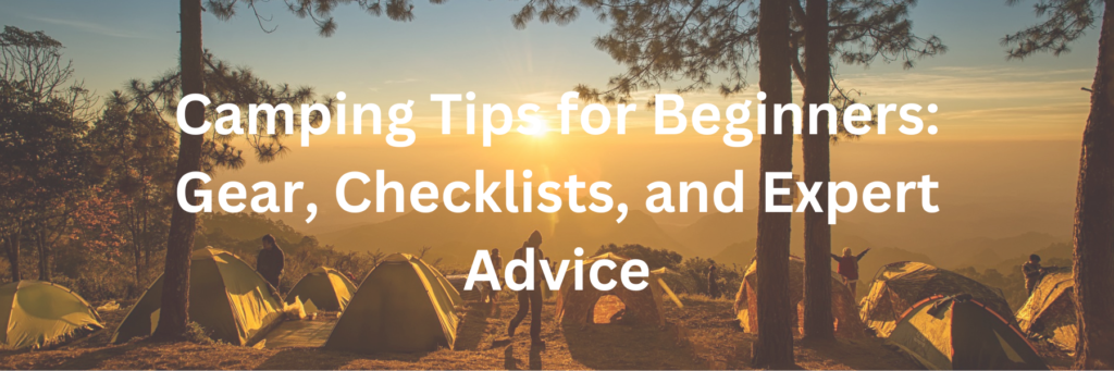 Camping Tips for Beginners: Gear, Checklists, and Expert Advice